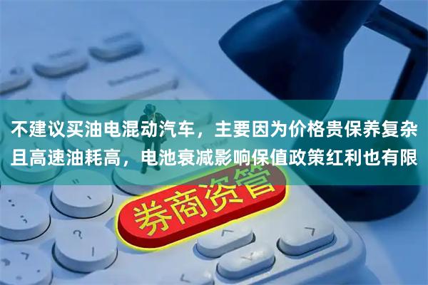 不建议买油电混动汽车，主要因为价格贵保养复杂且高速油耗高，电池衰减影响保值政策红利也有限