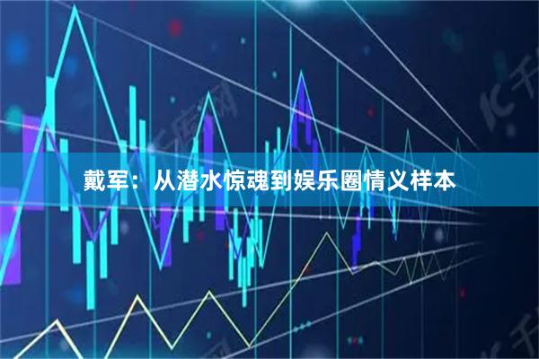 戴军：从潜水惊魂到娱乐圈情义样本